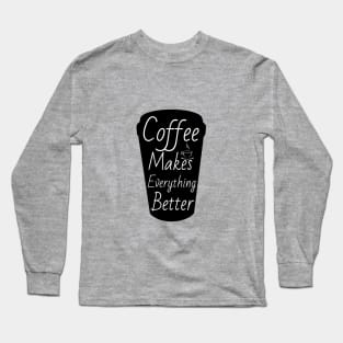 Coffee makes everything better Long Sleeve T-Shirt